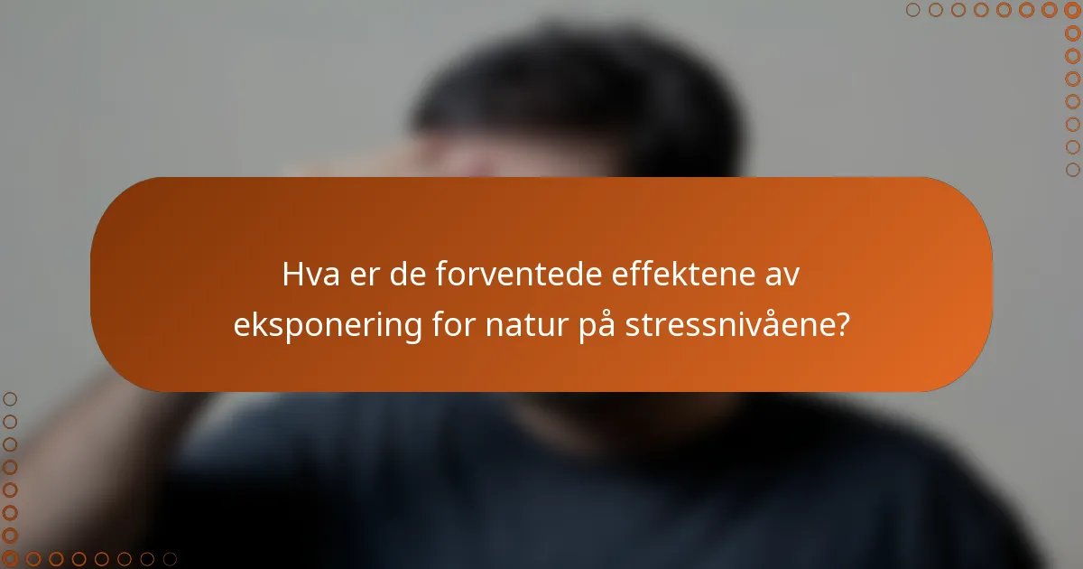 Hva er de forventede effektene av eksponering for natur på stressnivåene?